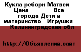 Кукла реборн Матвей › Цена ­ 13 500 - Все города Дети и материнство » Игрушки   . Калининградская обл.